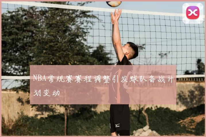NBA常规赛赛程调整引发球队备战计划变动
