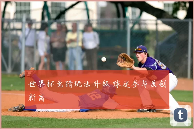 世界杯竞猜玩法升级 球迷参与度创新高