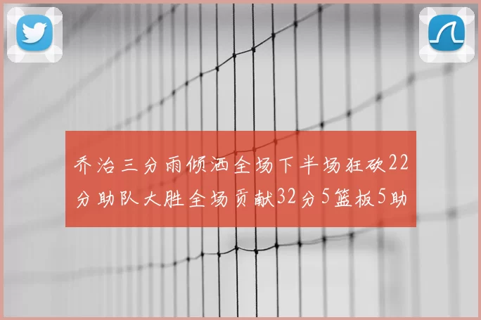 乔治三分雨倾洒全场下半场狂砍22分助队大胜全场贡献32分5篮板5助攻