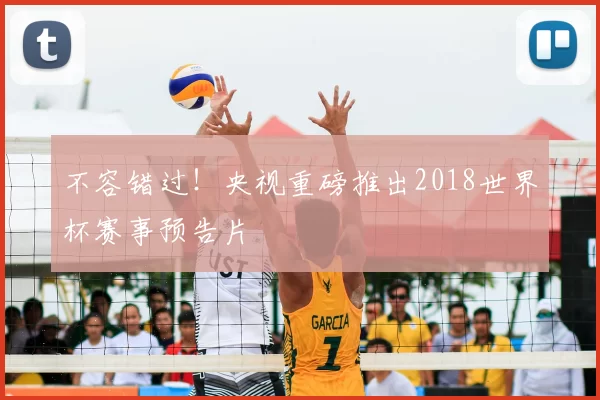 不容错过!央视重磅推出2018世界杯赛事预告片
