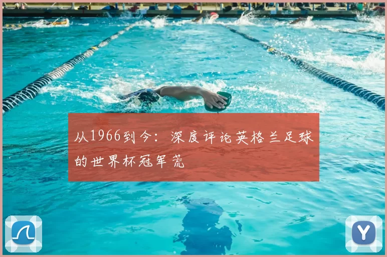 从1966到今:深度评论英格兰足球的世界杯冠军荒