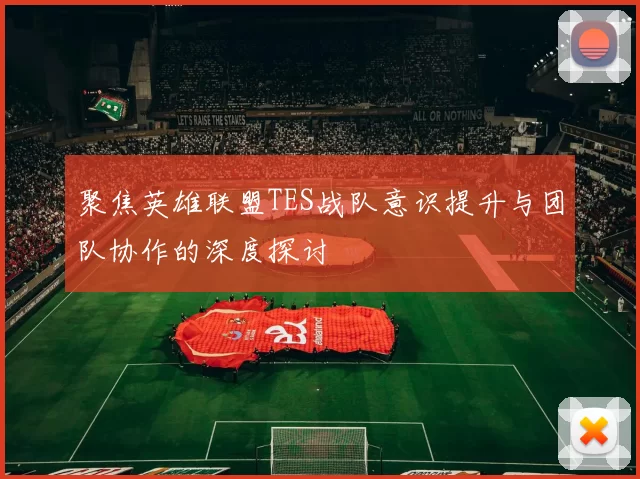 聚焦英雄联盟TES战队意识提升与团队协作的深度探讨