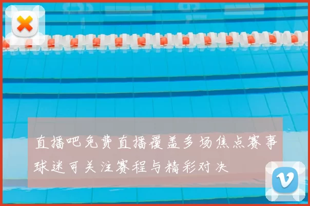 直播吧免费直播覆盖多场焦点赛事球迷可关注赛程与精彩对决