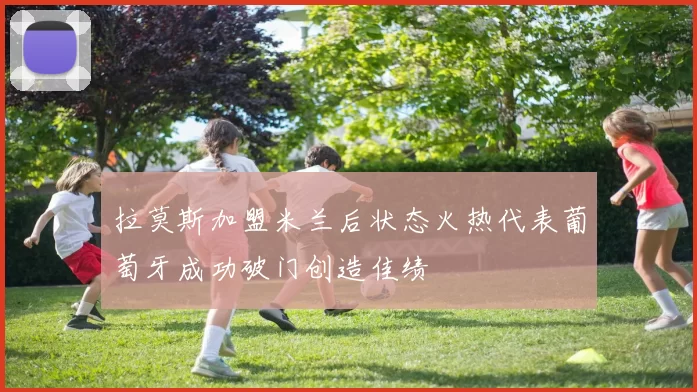 拉莫斯加盟米兰后状态火热代表葡萄牙成功破门创造佳绩