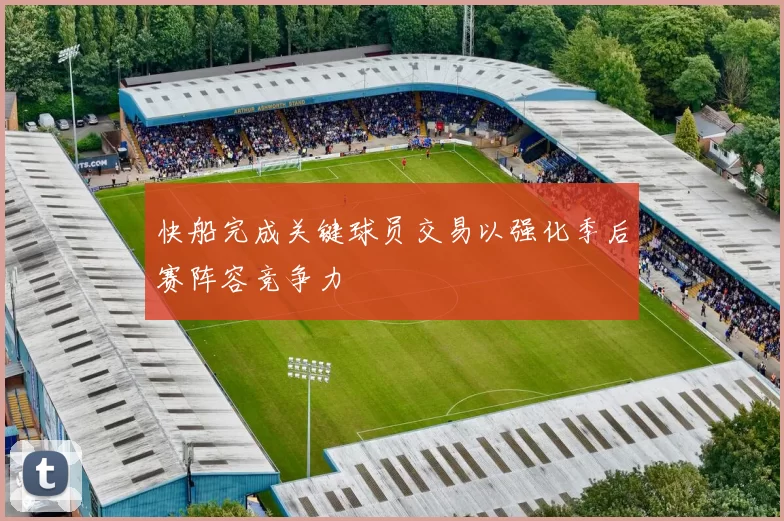 快船完成关键球员交易以强化季后赛阵容竞争力