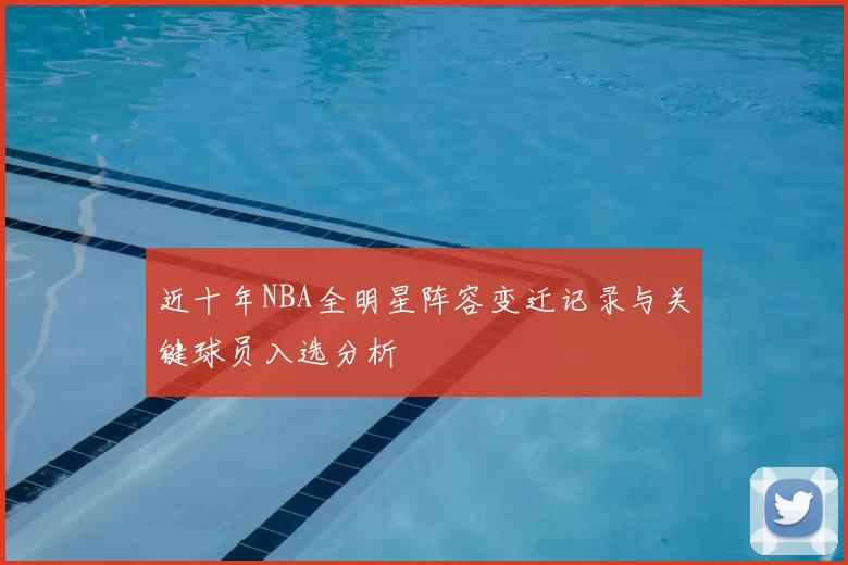 近十年NBA全明星阵容变迁记录与关键球员入选分析