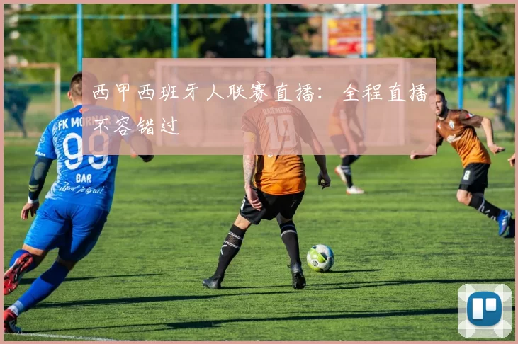 西甲西班牙人联赛直播：全程直播不容错过