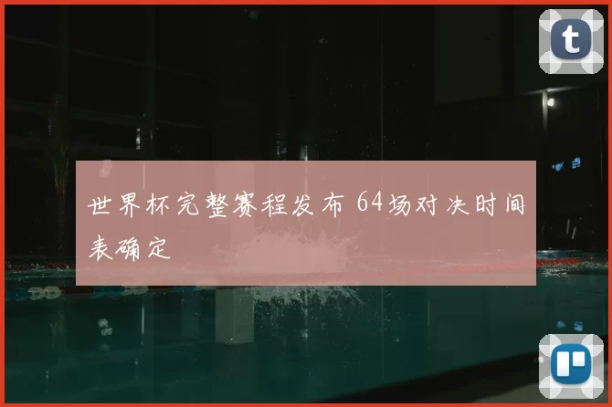 世界杯完整赛程发布 64场对决时间表确定