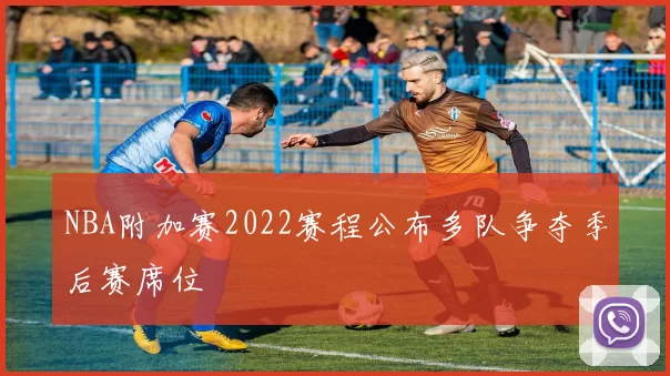NBA附加赛2022赛程公布多队争夺季后赛席位