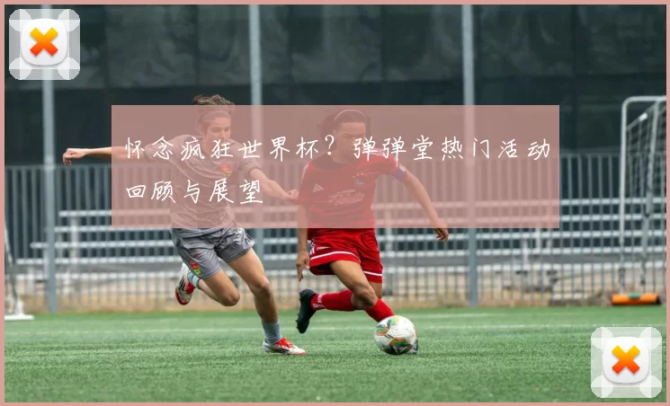怀念疯狂世界杯？弹弹堂热门活动回顾与展望
