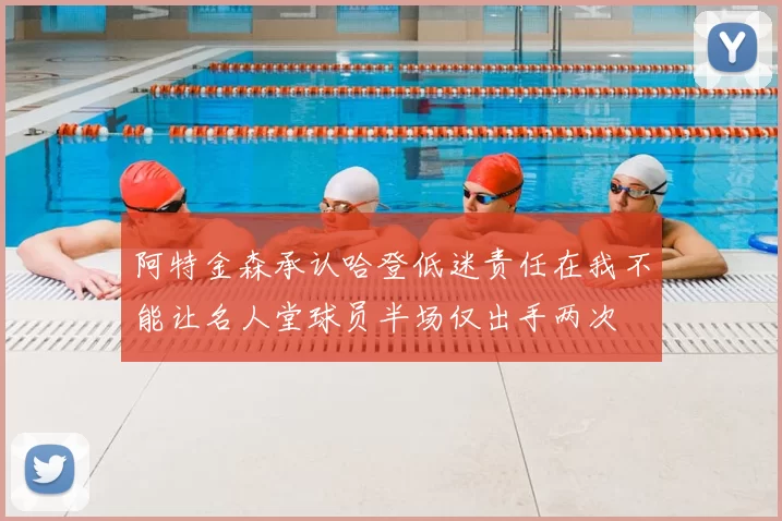 阿特金森承认哈登低迷责任在我不能让名人堂球员半场仅出手两次