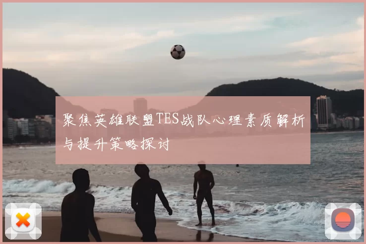聚焦英雄联盟TES战队心理素质解析与提升策略探讨