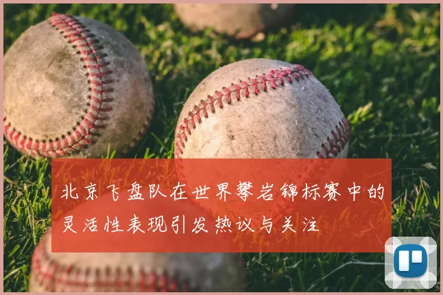 北京飞盘队在世界攀岩锦标赛中的灵活性表现引发热议与关注