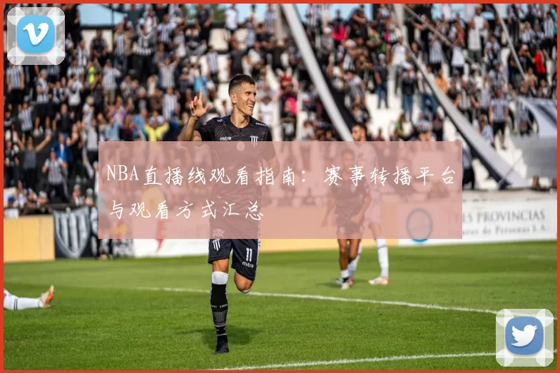 NBA直播线观看指南:赛事转播平台与观看方式汇总