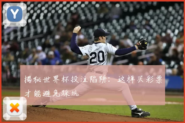 揭秘世界杯投注陷阱:这样买彩票才能避免踩坑