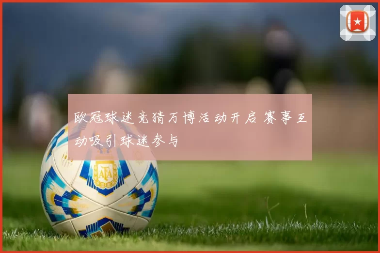 欧冠球迷竞猜万博活动开启 赛事互动吸引球迷参与