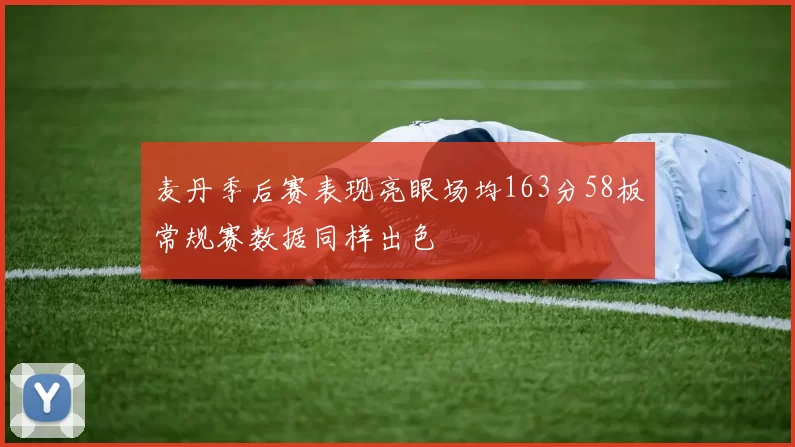 麦丹季后赛表现亮眼场均163分58板常规赛数据同样出色