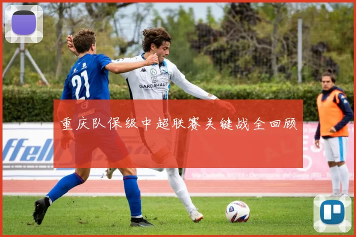 重庆队保级中超联赛关键战全回顾