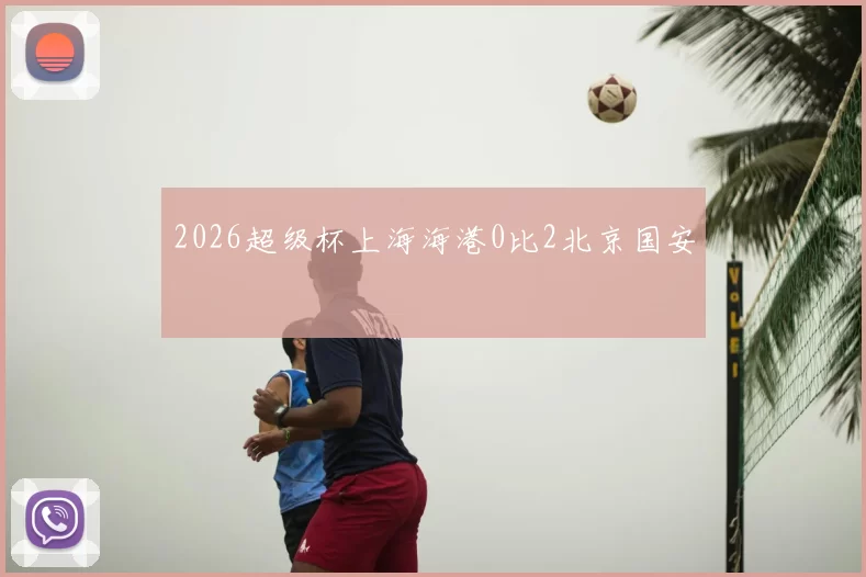 2026超级杯上海海港0比2北京国安