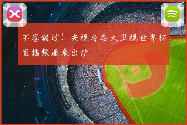 不容错过!央视与各大卫视世界杯直播频道表出炉