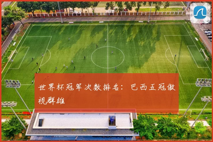 世界杯冠军次数排名:巴西五冠傲视群雄
