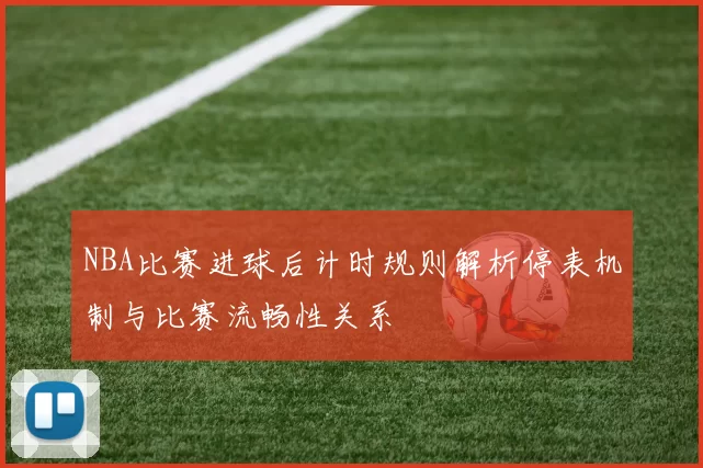 NBA比赛进球后计时规则解析停表机制与比赛流畅性关系