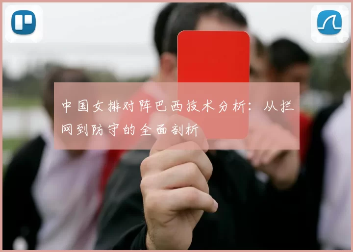中国女排对阵巴西技术分析:从拦网到防守的全面剖析