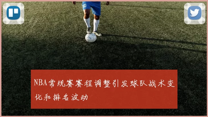 NBA常规赛赛程调整引发球队战术变化和排名波动