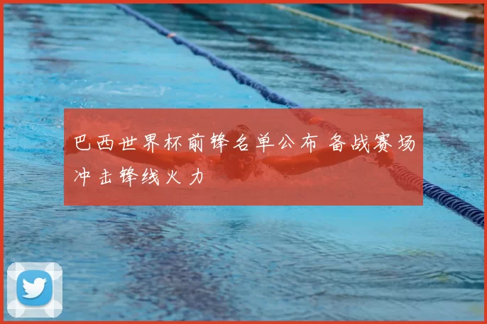 巴西世界杯前锋名单公布 备战赛场冲击锋线火力