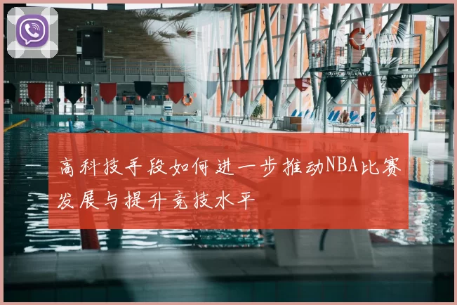 高科技手段如何进一步推动NBA比赛发展与提升竞技水平