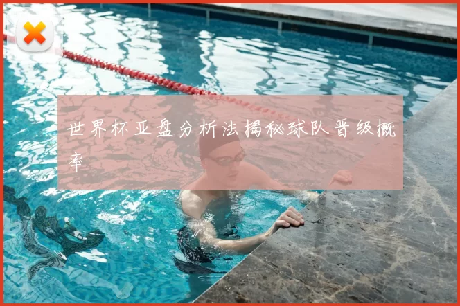 世界杯亚盘分析法揭秘球队晋级概率