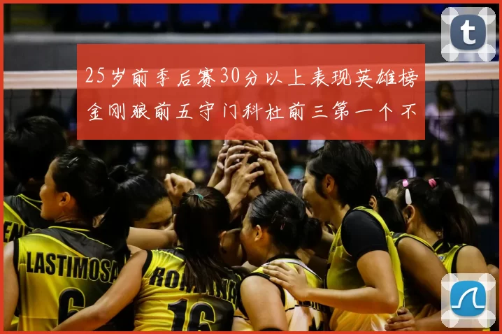 25岁前季后赛30分以上表现英雄榜金刚狼前五守门科杜前三第一个不以得分著称