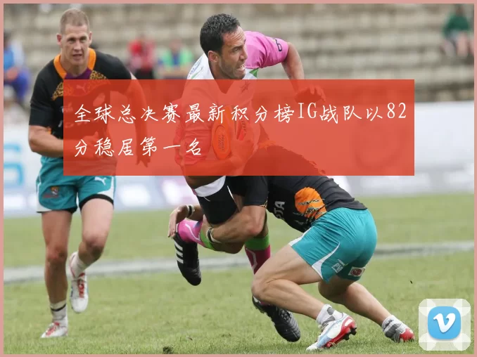 全球总决赛最新积分榜IG战队以82分稳居第一名