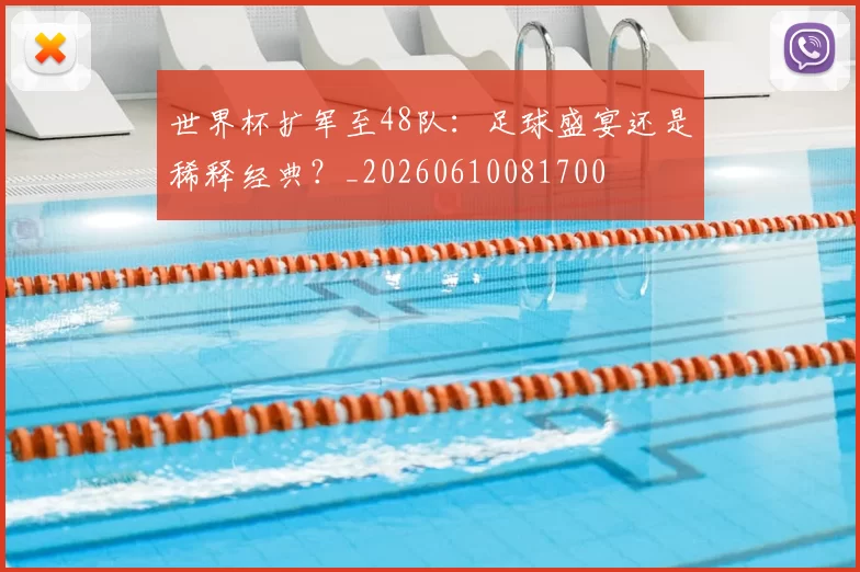 世界杯扩军至48队:足球盛宴还是稀释经典?_20260610081700