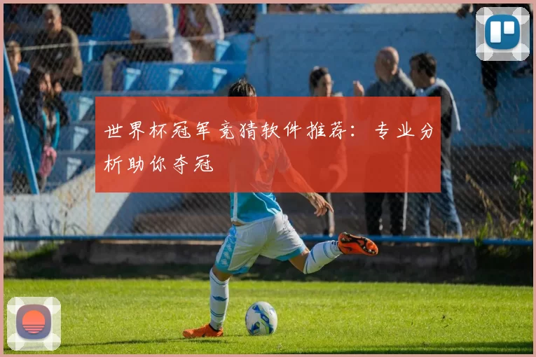 世界杯冠军竞猜软件推荐:专业分析助你夺冠